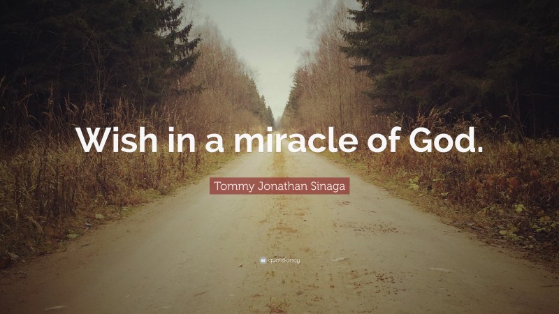 Tommy Jonathan Sinaga Quote: “Wish in a miracle of God.”
