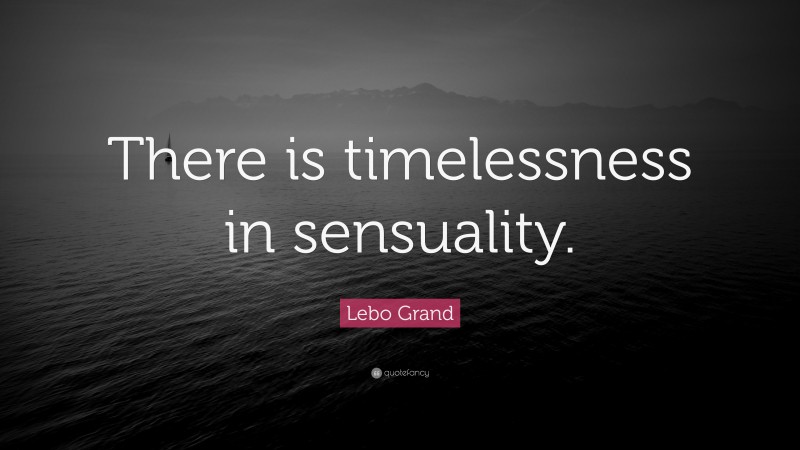 Lebo Grand Quote: “There is timelessness in sensuality.”