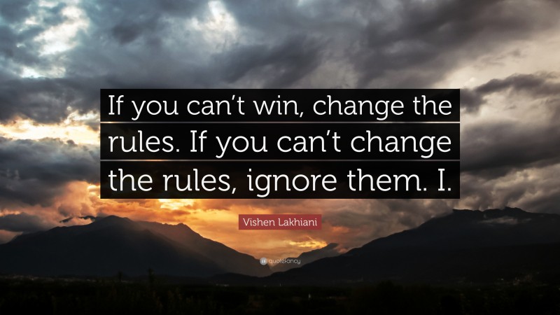 Vishen Lakhiani Quote: “If you can’t win, change the rules. If you can’t change the rules, ignore them. I.”