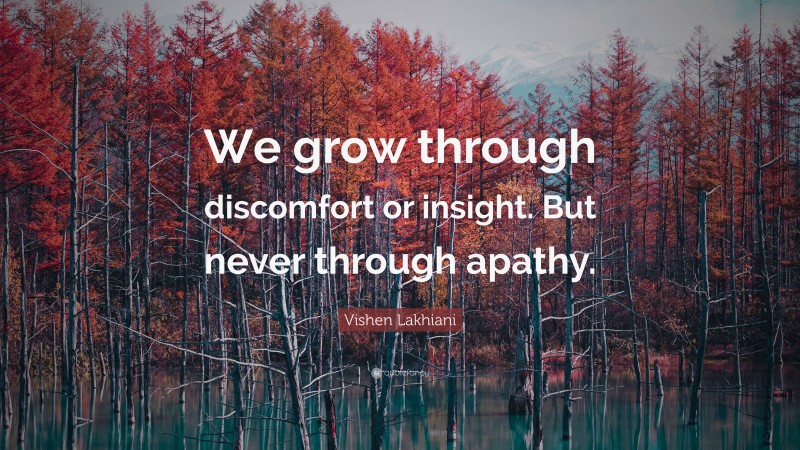 Vishen Lakhiani Quote: “We grow through discomfort or insight. But never through apathy.”