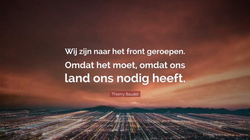 Thierry Baudet Quote: “Wij zijn naar het front geroepen. Omdat het moet, omdat ons land ons nodig heeft.”