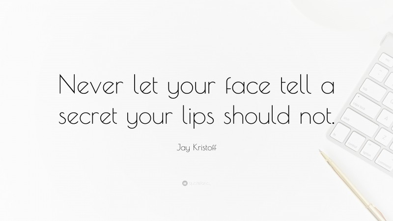 Jay Kristoff Quote: “Never let your face tell a secret your lips should not.”