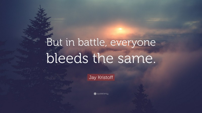 Jay Kristoff Quote: “But in battle, everyone bleeds the same.”