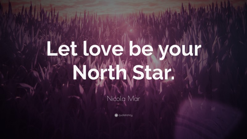 Nicola Mar Quote: “Let love be your North Star.”