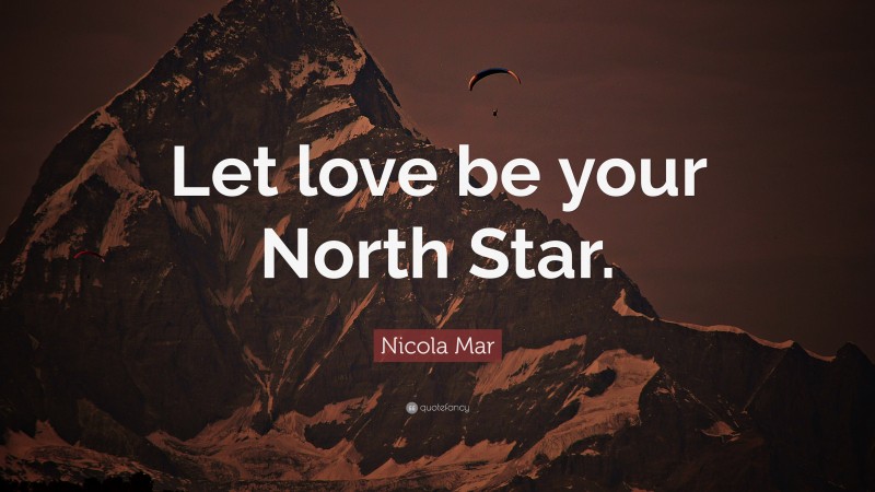 Nicola Mar Quote: “Let love be your North Star.”