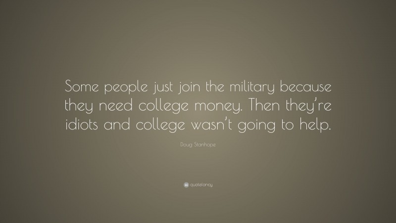 Doug Stanhope Quote: “Some people just join the military because they need college money. Then they’re idiots and college wasn’t going to help.”
