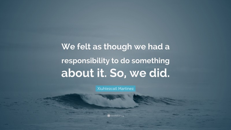 Xiuhtezcatl Martinez Quote: “We felt as though we had a responsibility ...