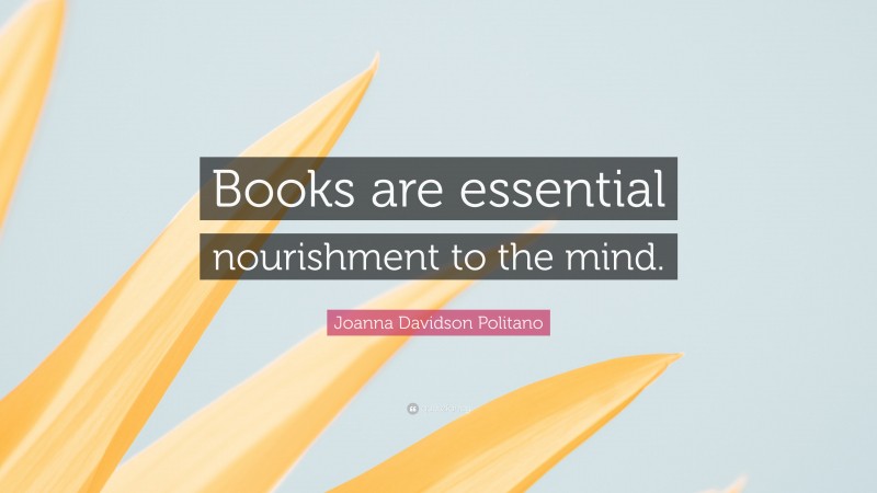 Joanna Davidson Politano Quote: “Books are essential nourishment to the mind.”