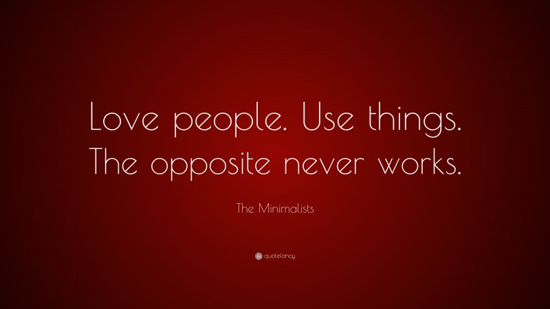 The Minimalists Quote: “Love people. Use things. The opposite never works.”