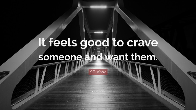 S.T. Abby Quote: “It feels good to crave someone and want them.”