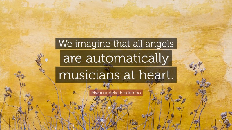 Mwanandeke Kindembo Quote: “We imagine that all angels are automatically musicians at heart.”