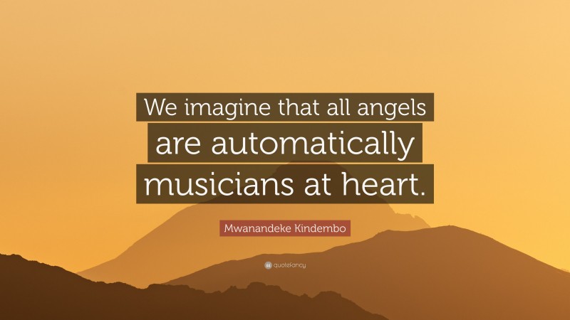 Mwanandeke Kindembo Quote: “We imagine that all angels are automatically musicians at heart.”