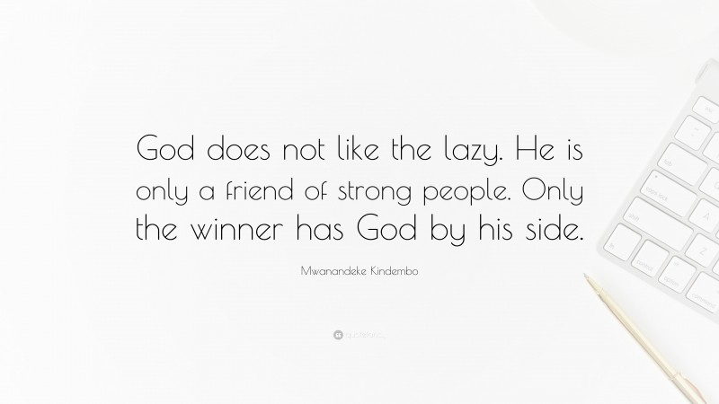 Mwanandeke Kindembo Quote: “God does not like the lazy. He is only a friend of strong people. Only the winner has God by his side.”