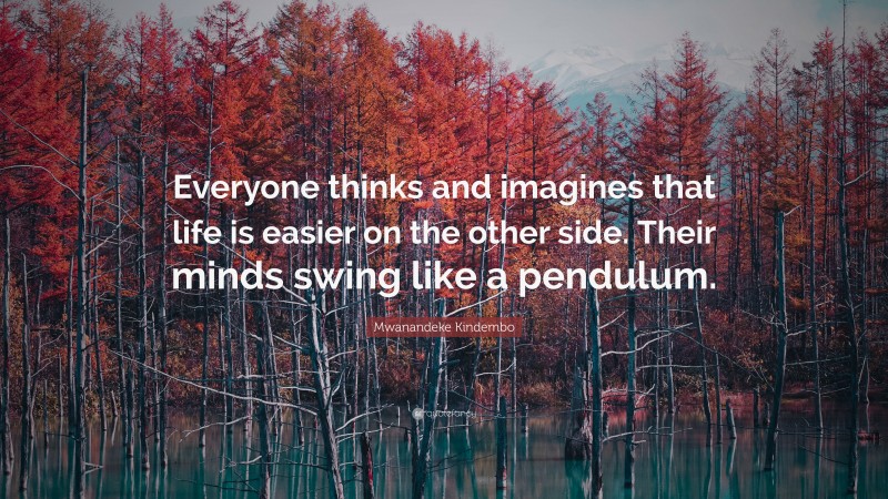 Mwanandeke Kindembo Quote: “Everyone thinks and imagines that life is easier on the other side. Their minds swing like a pendulum.”