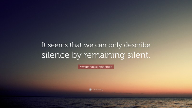 Mwanandeke Kindembo Quote: “It seems that we can only describe silence by remaining silent.”