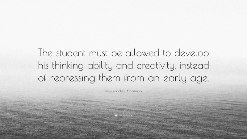 Mwanandeke Kindembo Quote: “The student must be allowed to develop his thinking ability and creativity, instead of repressing them from an early age.”