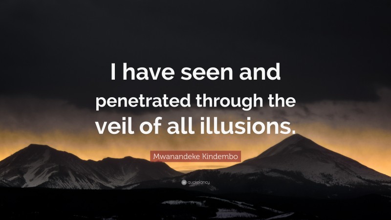 Mwanandeke Kindembo Quote: “I have seen and penetrated through the veil of all illusions.”