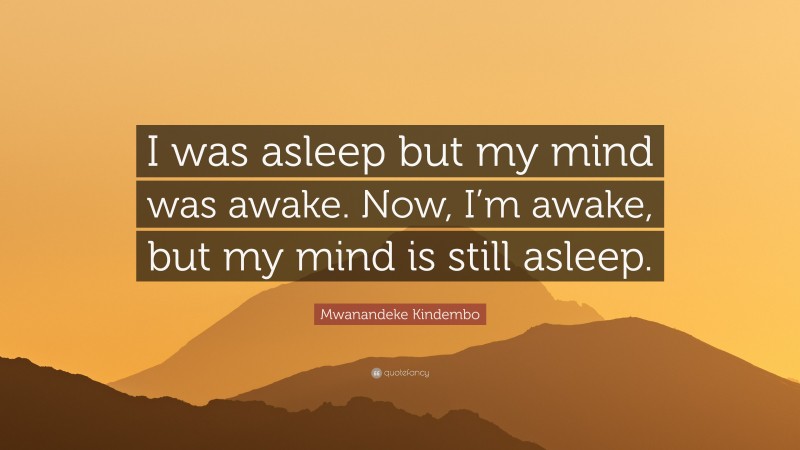 Mwanandeke Kindembo Quote: “I was asleep but my mind was awake. Now, I’m awake, but my mind is still asleep.”