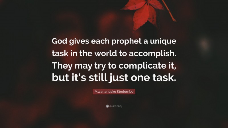 Mwanandeke Kindembo Quote: “God gives each prophet a unique task in the world to accomplish. They may try to complicate it, but it’s still just one task.”