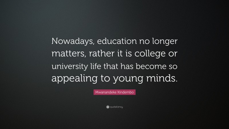 Mwanandeke Kindembo Quote: “Nowadays, education no longer matters, rather it is college or university life that has become so appealing to young minds.”