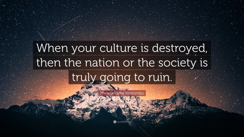 Mwanandeke Kindembo Quote: “When your culture is destroyed, then the nation or the society is truly going to ruin.”