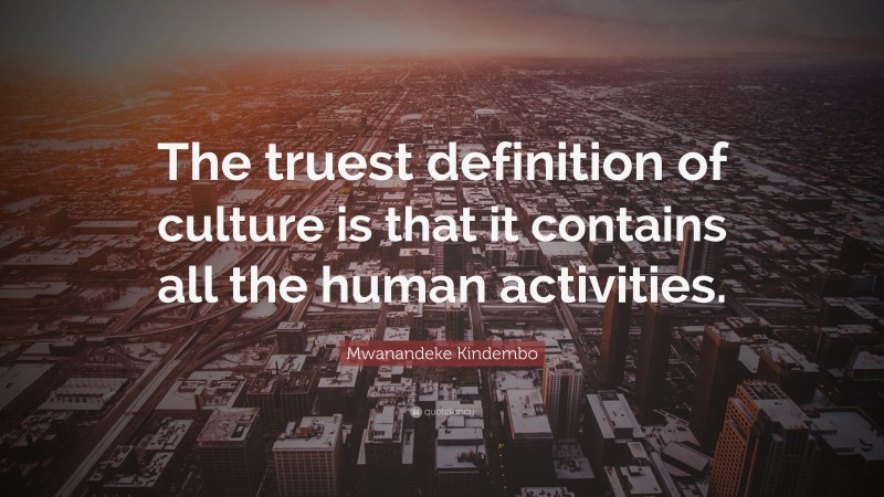 Mwanandeke Kindembo Quote: “The truest definition of culture is that it contains all the human activities.”