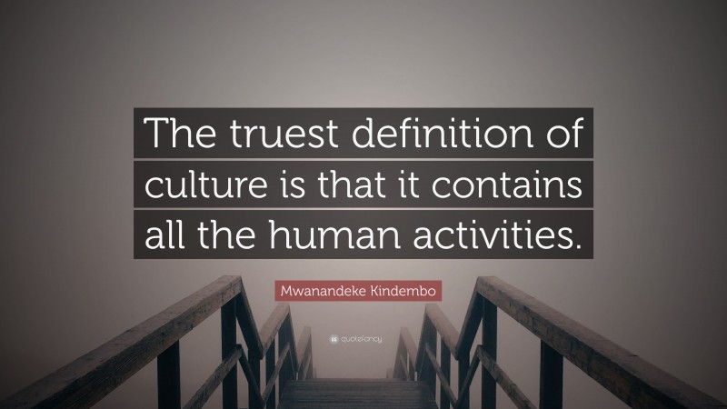 Mwanandeke Kindembo Quote: “The truest definition of culture is that it contains all the human activities.”