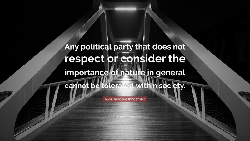 Mwanandeke Kindembo Quote: “Any political party that does not respect or consider the importance of nature in general cannot be tolerated within society.”