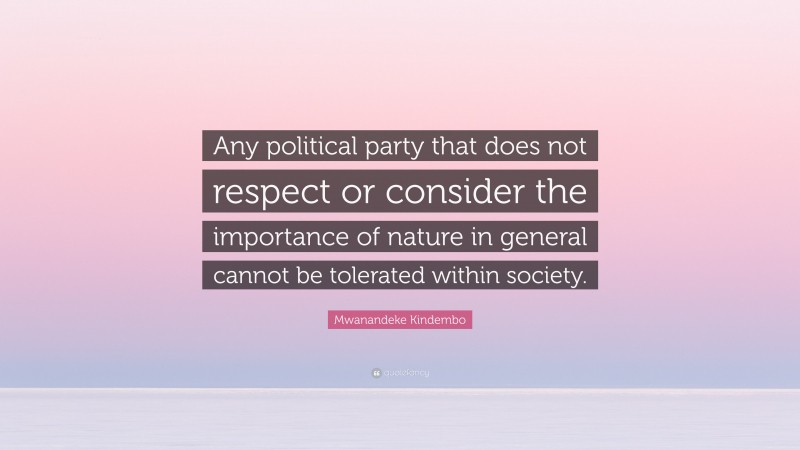 Mwanandeke Kindembo Quote: “Any political party that does not respect or consider the importance of nature in general cannot be tolerated within society.”
