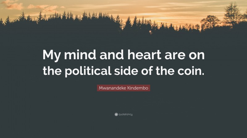 Mwanandeke Kindembo Quote: “My mind and heart are on the political side of the coin.”