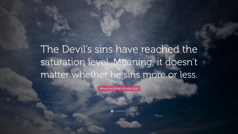 Mwanandeke Kindembo Quote: “The Devil’s sins have reached the saturation level. Meaning, it doesn’t matter whether he sins more or less.”