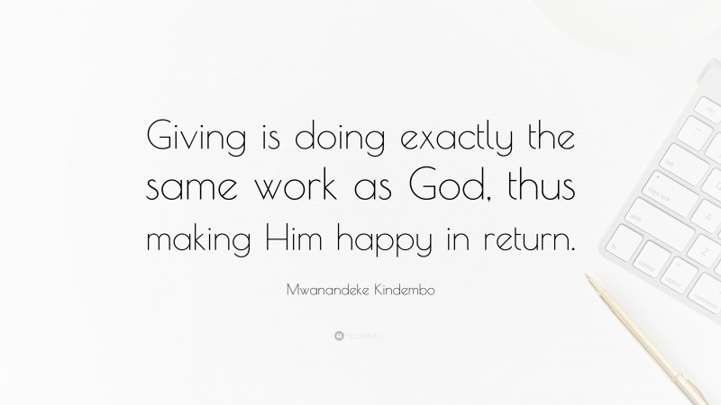 Mwanandeke Kindembo Quote: “Giving is doing exactly the same work as God, thus making Him happy in return.”