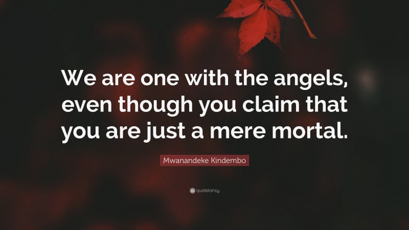 Mwanandeke Kindembo Quote: “We are one with the angels, even though you claim that you are just a mere mortal.”