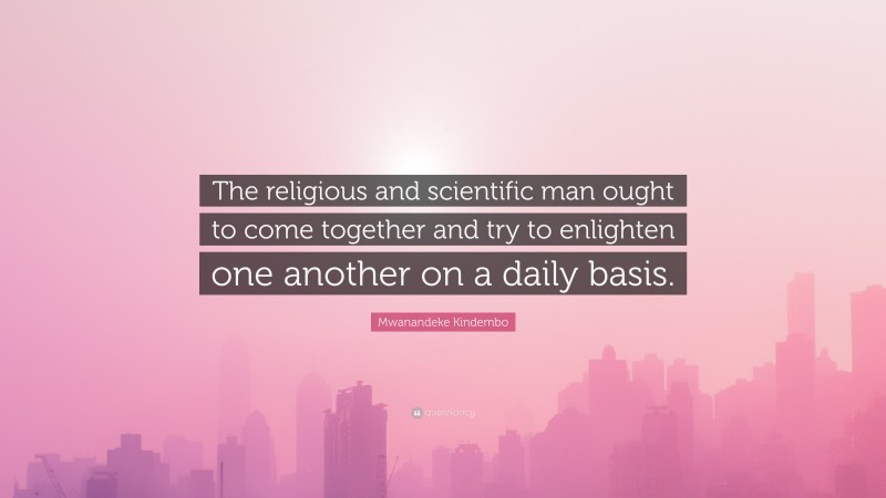 Mwanandeke Kindembo Quote: “The religious and scientific man ought to come together and try to enlighten one another on a daily basis.”