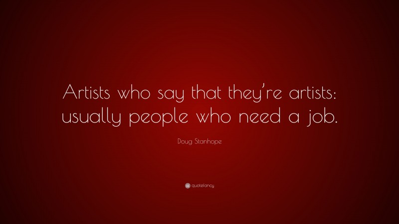 Doug Stanhope Quote: “Artists who say that they’re artists: usually people who need a job.”