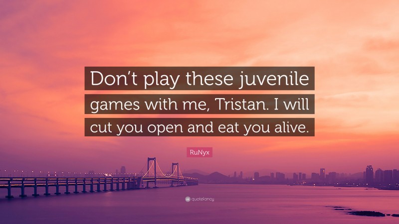 RuNyx Quote: “Don’t play these juvenile games with me, Tristan. I will cut you open and eat you alive.”