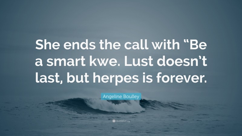 Angeline Boulley Quote: “She ends the call with “Be a smart kwe. Lust doesn’t last, but herpes is forever.”
