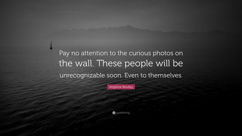 Angeline Boulley Quote: “Pay no attention to the curious photos on the wall. These people will be unrecognizable soon. Even to themselves.”