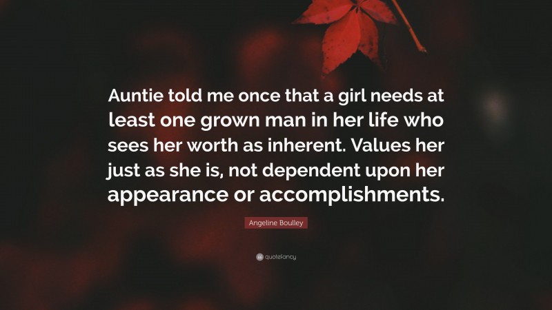 Angeline Boulley Quote: “Auntie told me once that a girl needs at least one grown man in her life who sees her worth as inherent. Values her just as she is, not dependent upon her appearance or accomplishments.”