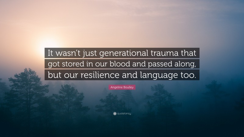 Angeline Boulley Quote: “It wasn’t just generational trauma that got stored in our blood and passed along, but our resilience and language too.”