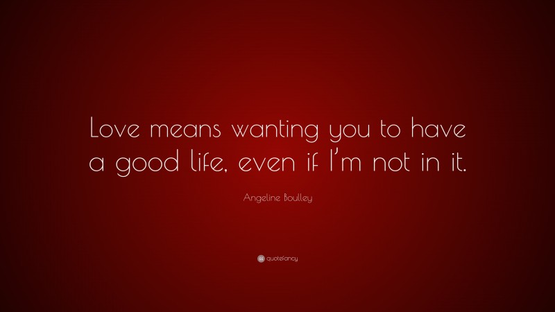 Angeline Boulley Quote: “Love means wanting you to have a good life, even if I’m not in it.”