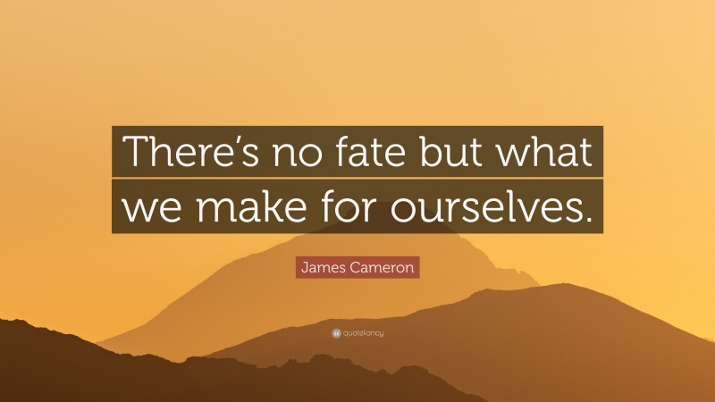 James Cameron Quote: “There’s no fate but what we make for ourselves.”