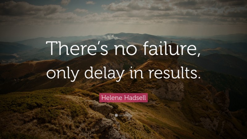 Helene Hadsell Quote: “There’s no failure, only delay in results.”