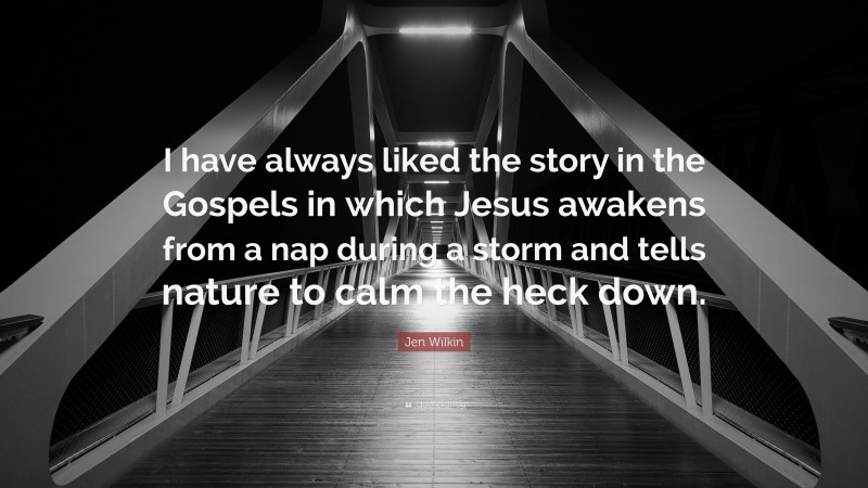 Jen Wilkin Quote: “I have always liked the story in the Gospels in which Jesus awakens from a nap during a storm and tells nature to calm the heck down.”