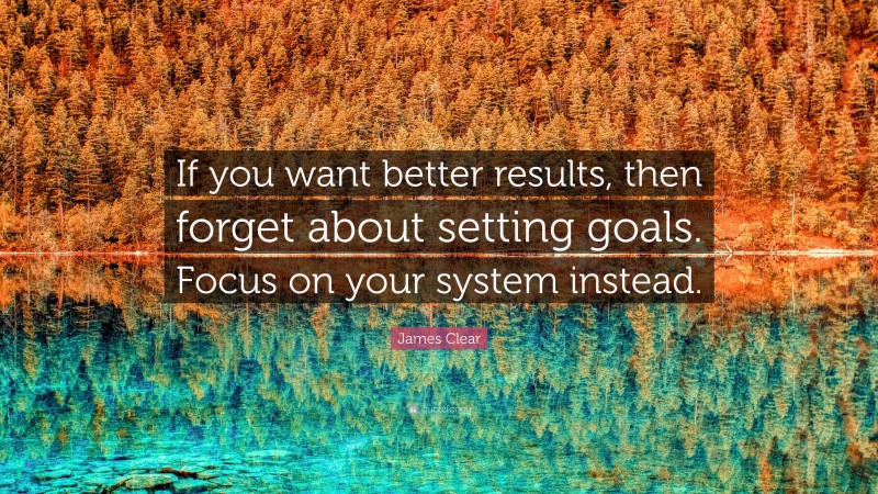 James Clear Quote: “If you want better results, then forget about ...