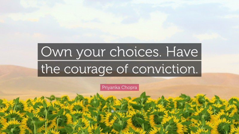 Priyanka Chopra Quote: “Own your choices. Have the courage of conviction.”
