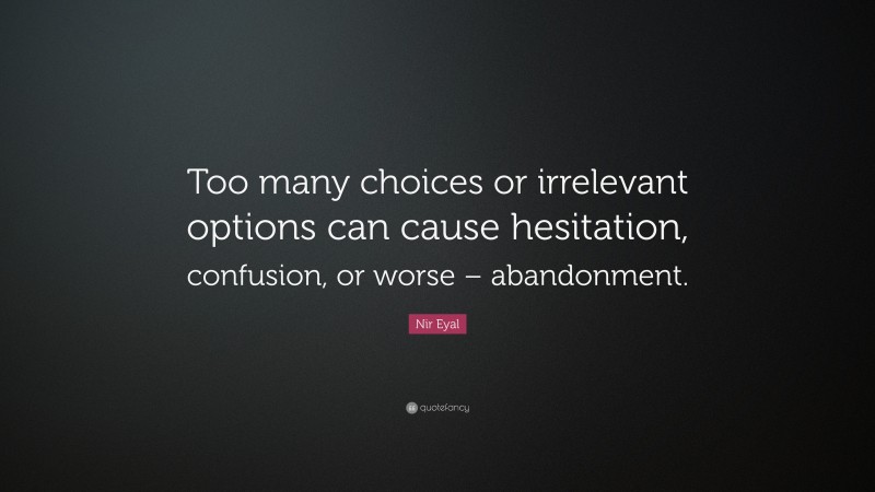 Nir Eyal Quote: “Too many choices or irrelevant options can cause hesitation, confusion, or worse – abandonment.”