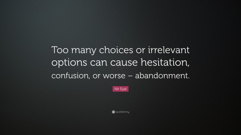 Nir Eyal Quote: “Too many choices or irrelevant options can cause hesitation, confusion, or worse – abandonment.”