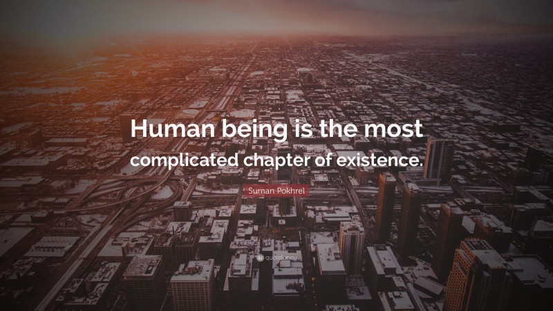 Suman Pokhrel Quote: “Human being is the most complicated chapter of existence.”