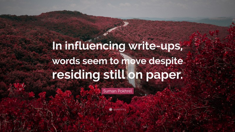 Suman Pokhrel Quote: “In influencing write-ups, words seem to move despite residing still on paper.”